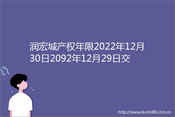润宏城产权年限2022年12月30日2092年12月29日交房时间2028年