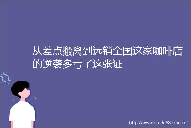 从差点搬离到远销全国这家咖啡店的逆袭多亏了这张证