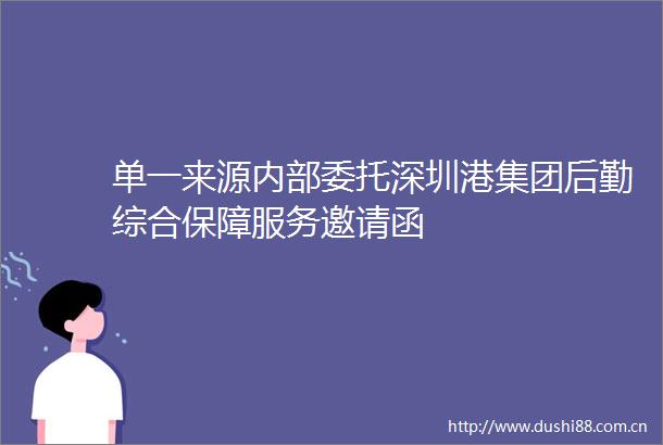 单一来源内部委托深圳港集团后勤综合保障服务邀请函