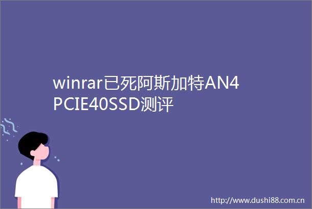 winrar已死阿斯加特AN4PCIE40SSD测评