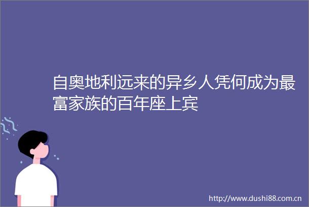 自奥地利远来的异乡人凭何成为最富家族的百年座上宾