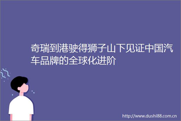 奇瑞到港驶得狮子山下见证汽车品牌的全球化进阶