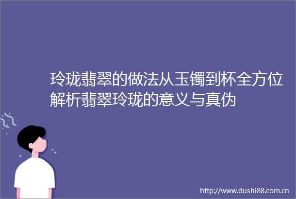 玲珑翡翠的做法从玉镯到杯全方位解析翡翠玲珑的意义与真伪