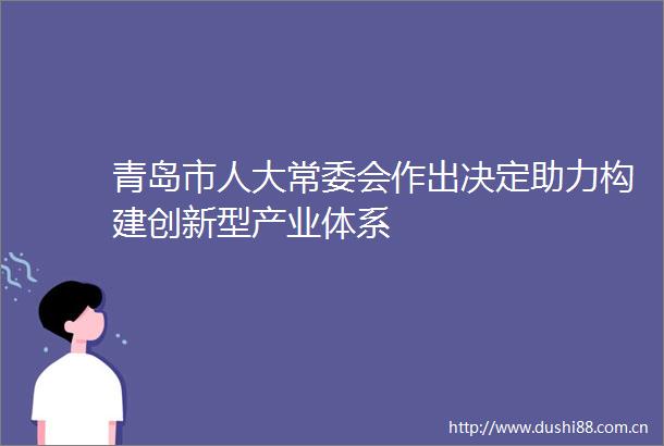 青岛市人大常委会作出决定助力构建创新型产业体系