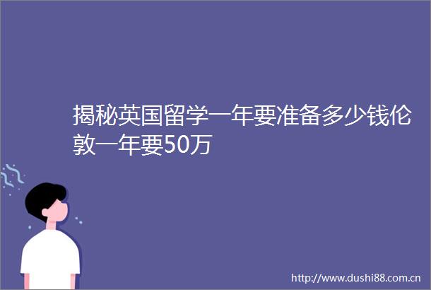 揭秘英国留学一年要准备多少钱伦敦一年要50万