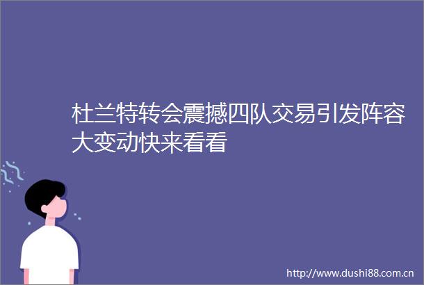 杜兰特转会震撼四队交易引发阵容大变动快来看看