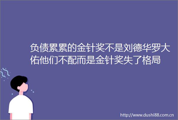 负债累累的金针奖不是刘德华罗大佑他们不配而是金针奖失了格局
