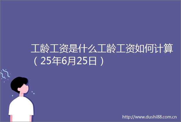 工龄工资是什么工龄工资如何计算（25年6月25日）