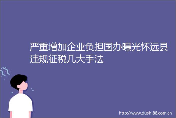 严重增加企业负担国办怀远县征税几大手法