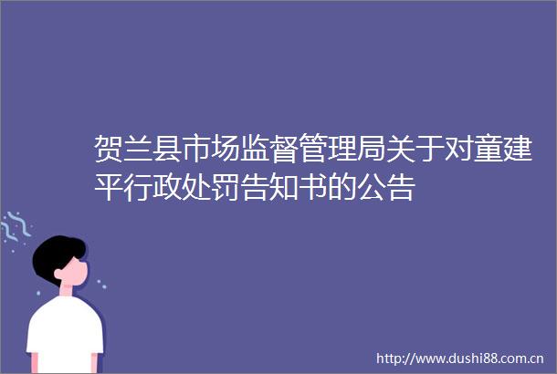 贺兰县市场监督管理局关于对童建平行政告知书的公告