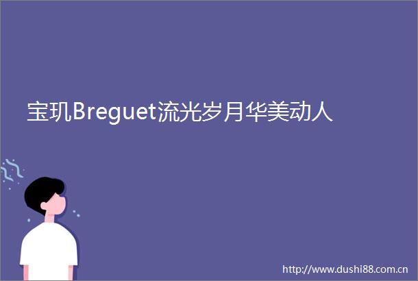宝玑Breguet流光岁月华美动人