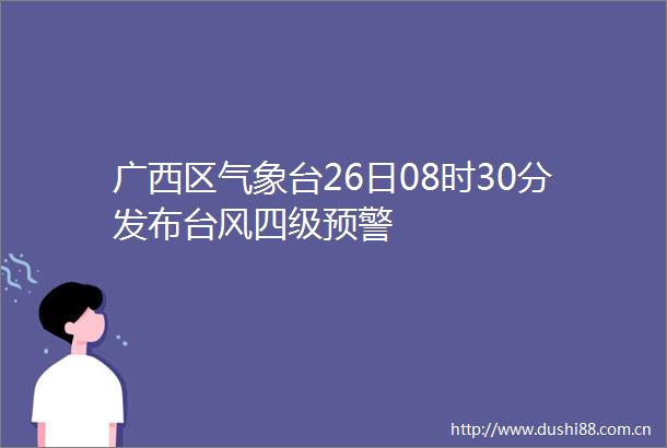 广西区气象台26日08时30分发布台风四级预警