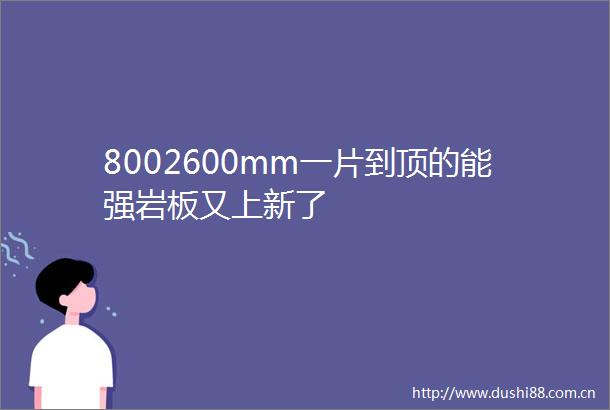 8002600mm一片到顶的能强岩板又上新了