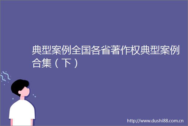 典型案例全国各省著作权典型案例合集（下）