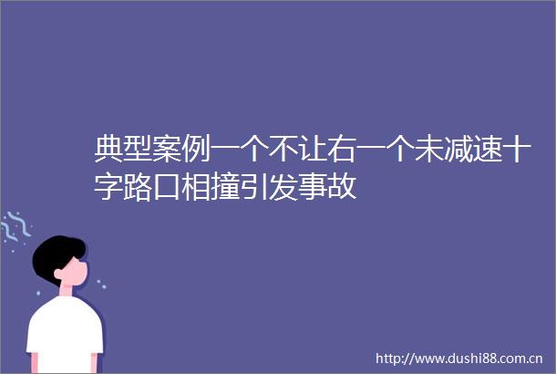典型案例一个不让右一个未减速十字路口相撞引发事故