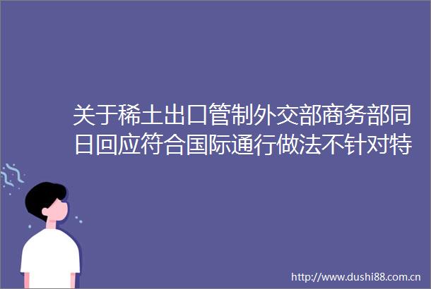 关于稀土出口管制外交部商务部同日回应符合国际通行做法不针对特定