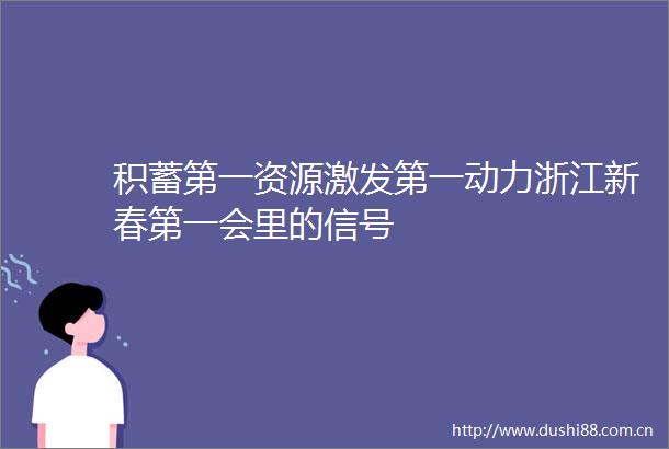 积蓄第一资源激发第一动力浙江新春第一会里的信号