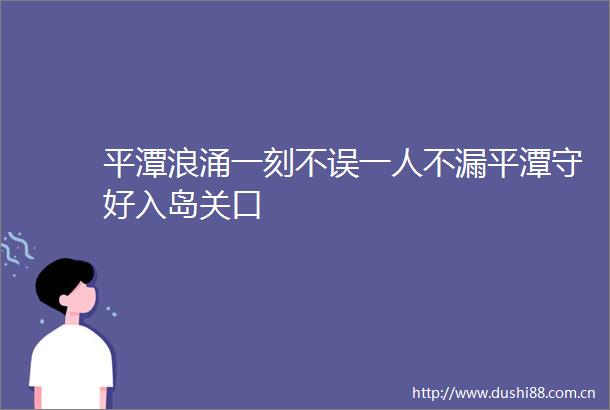 平潭浪涌一刻不误一人不漏平潭守好入岛关口
