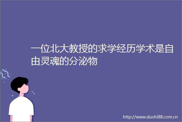 一位北大教授的求学经历学术是自由灵魂的分泌物