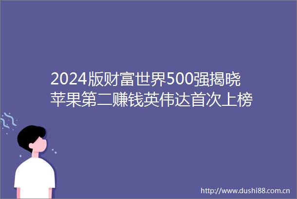 2024版财富世界500强揭晓苹果第二赚钱英伟达首次上榜