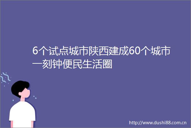 6个试点城市陕西建成60个城市一刻钟便民生活圈