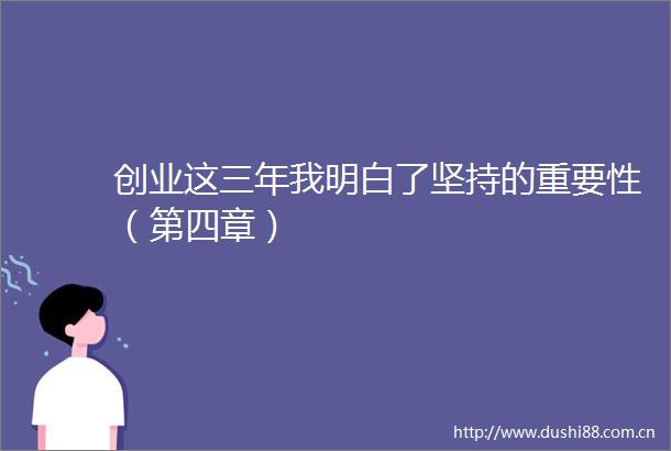 创业这三年我明白了坚持的重要性（第四章）