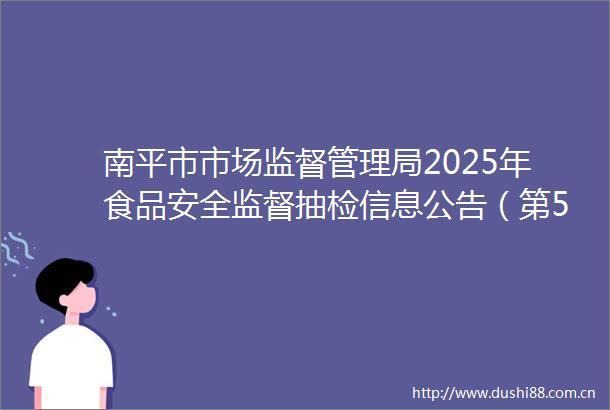 南平市市场监督管理局2025年食品安全监督抽检信息公告（第5期）