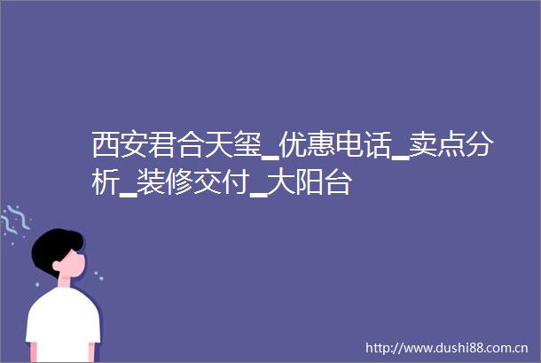 西安君合天玺▁优惠电话▁卖点分析▁装修交付▁大阳台