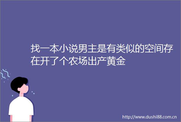 找一本小说男主是有类似的空间存在开了个农场出产黄金
