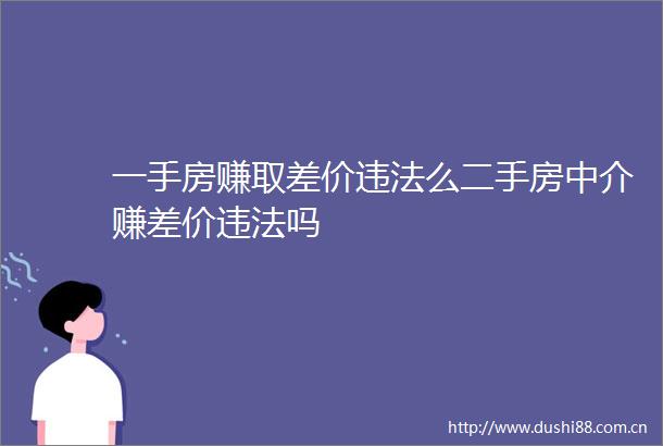 一手房赚取差价么二手房中介赚差价吗