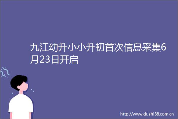 九江幼升小小升初首次信息采集6月23日开启