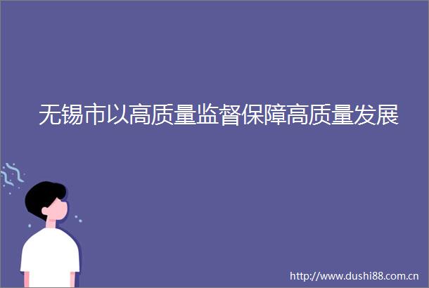 无锡市以高质量监督保障高质量发展