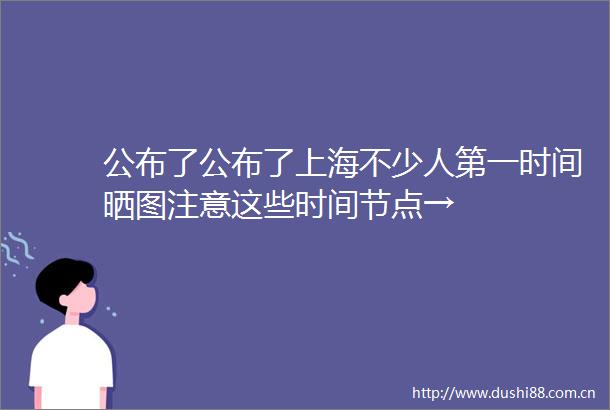 公布了公布了上海不少人第一时间晒图注意这些时间节点→