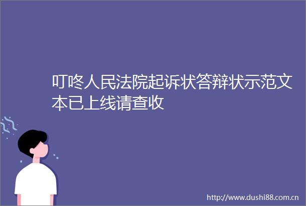 叮咚起诉状答辩状示范文本已上线请查收