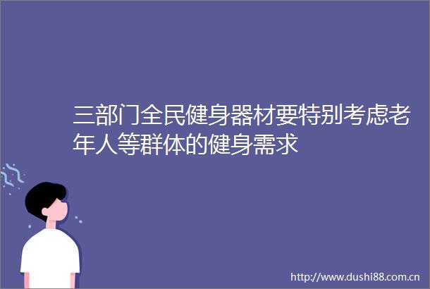 三部门全民健身器材要特别考虑老年人等群体的健身需求