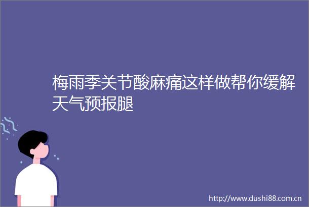 梅雨季关节酸麻痛这样做帮你缓解天气预报腿