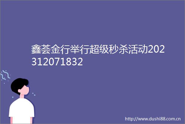 鑫荟金行举行超级秒杀活动202312071832