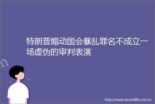 特朗普煽动国会罪名不成立一场虚伪的审判表演