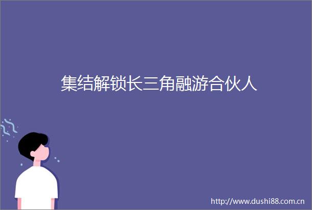 集结解锁长三角融游合伙人