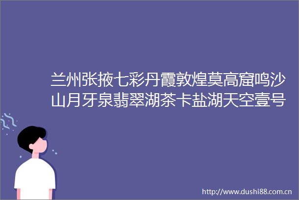 兰州张掖七彩丹霞敦煌莫高窟鸣沙山月牙泉翡翠湖茶卡盐湖天空壹号青海湖塔尔寺大环线双飞8日游