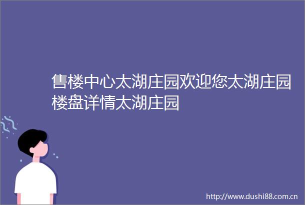 售楼中心太湖庄园欢迎您太湖庄园楼盘详情太湖庄园