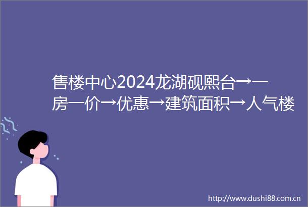 售楼中心2024龙湖砚熙台→一房一价→优惠→建筑面积→人气楼盘