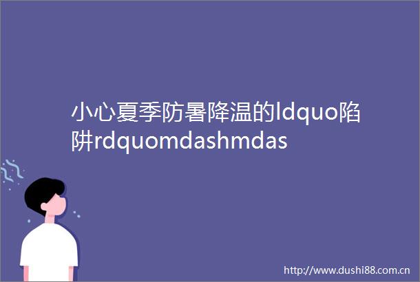 小心夏季防暑降温的ldquo陷阱rdquomdashmdash新泰市青云实验幼儿园夏季保健常识