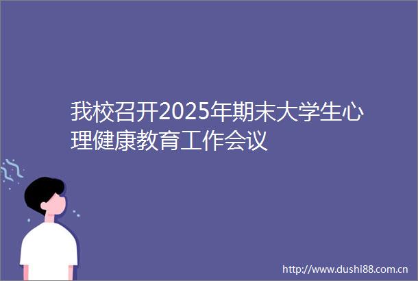 我校召开2025年期末大学生心理健康教育工作会议