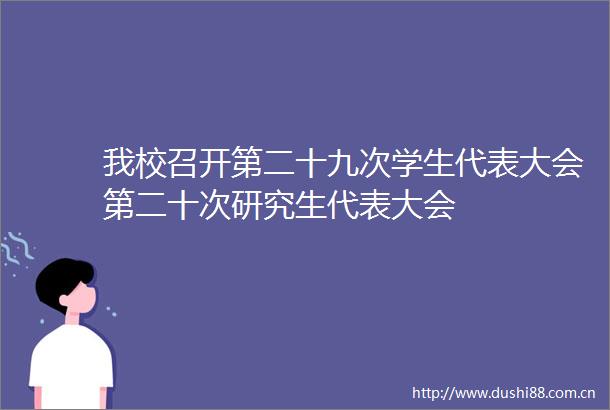 我校召开第二十九次学生代表大会第二十次研究生代表大会
