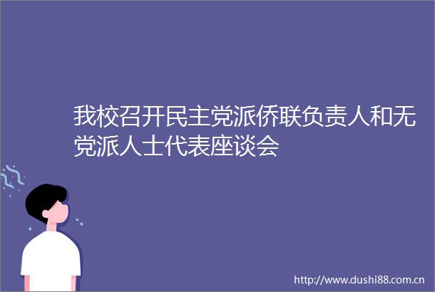 我校召开民主党派侨联负责人和无党派人士代表座谈会