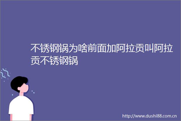 不锈钢锅为啥前面加阿拉贡叫阿拉贡不锈钢锅