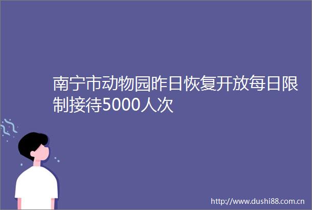 南宁市动物园昨日恢复开放每日限制接待5000人次