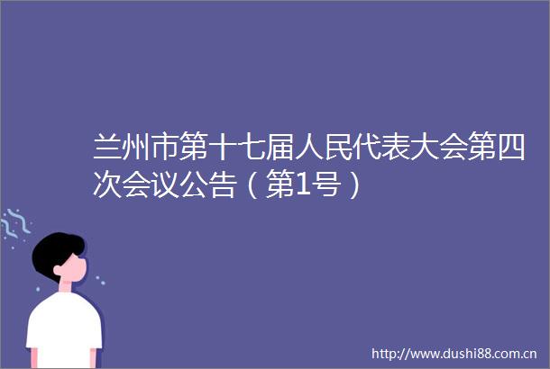 兰州市第十七届代表大会第四次会议公告（第1号）