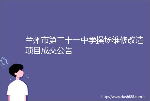 兰州市第三十一中学操场维修改造项目成交公告
